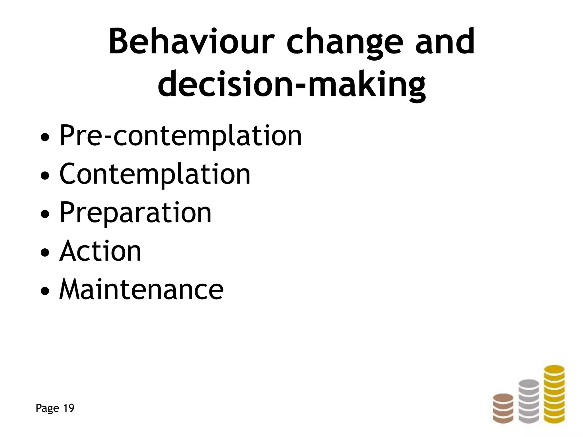 Behaviour change and
decision-making
• Pre-contemplation
• Contemplation
• Preparation
• Action
• Maintenance
Page 19
 