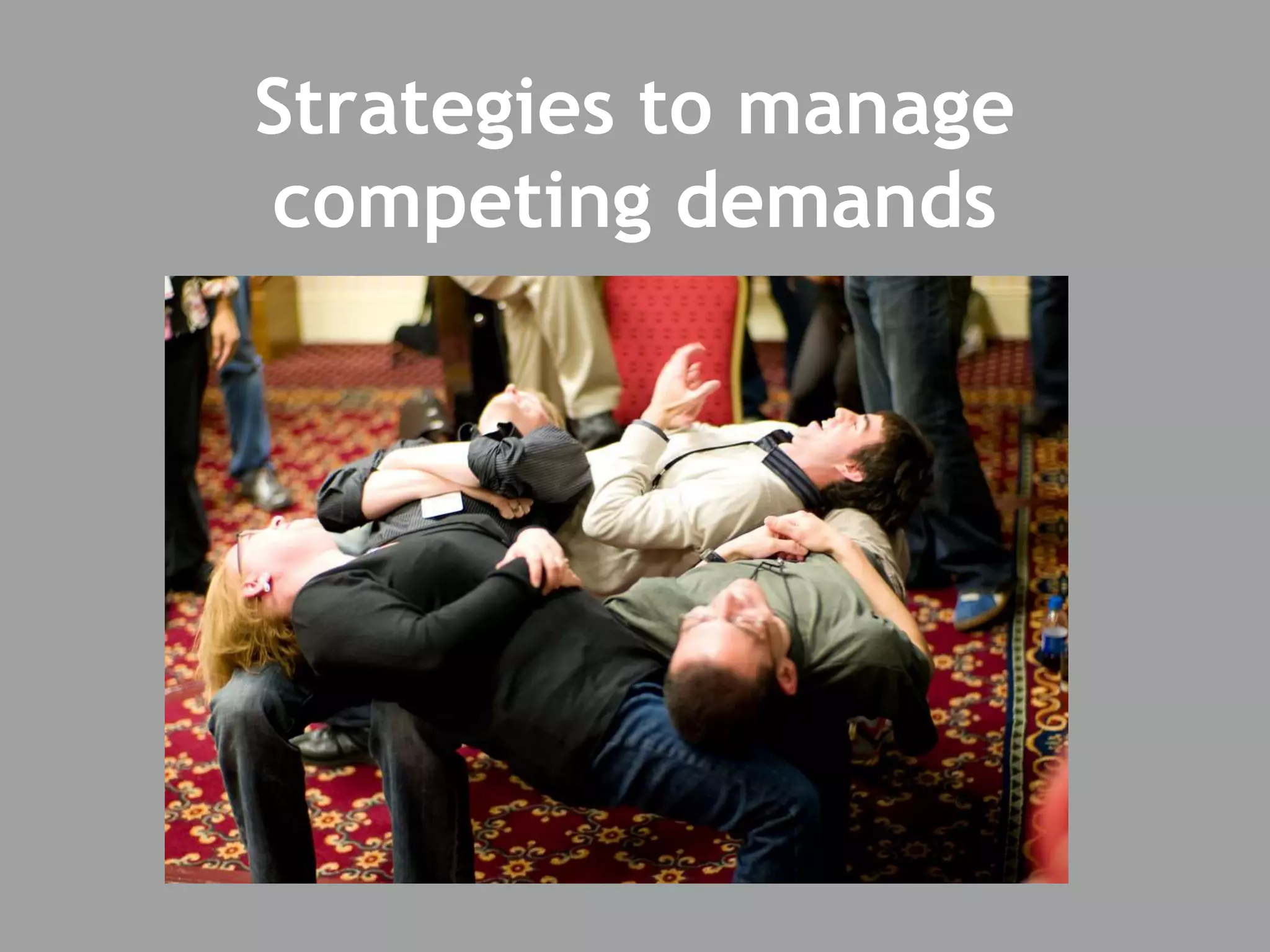Strategies to manage
competing demands
 