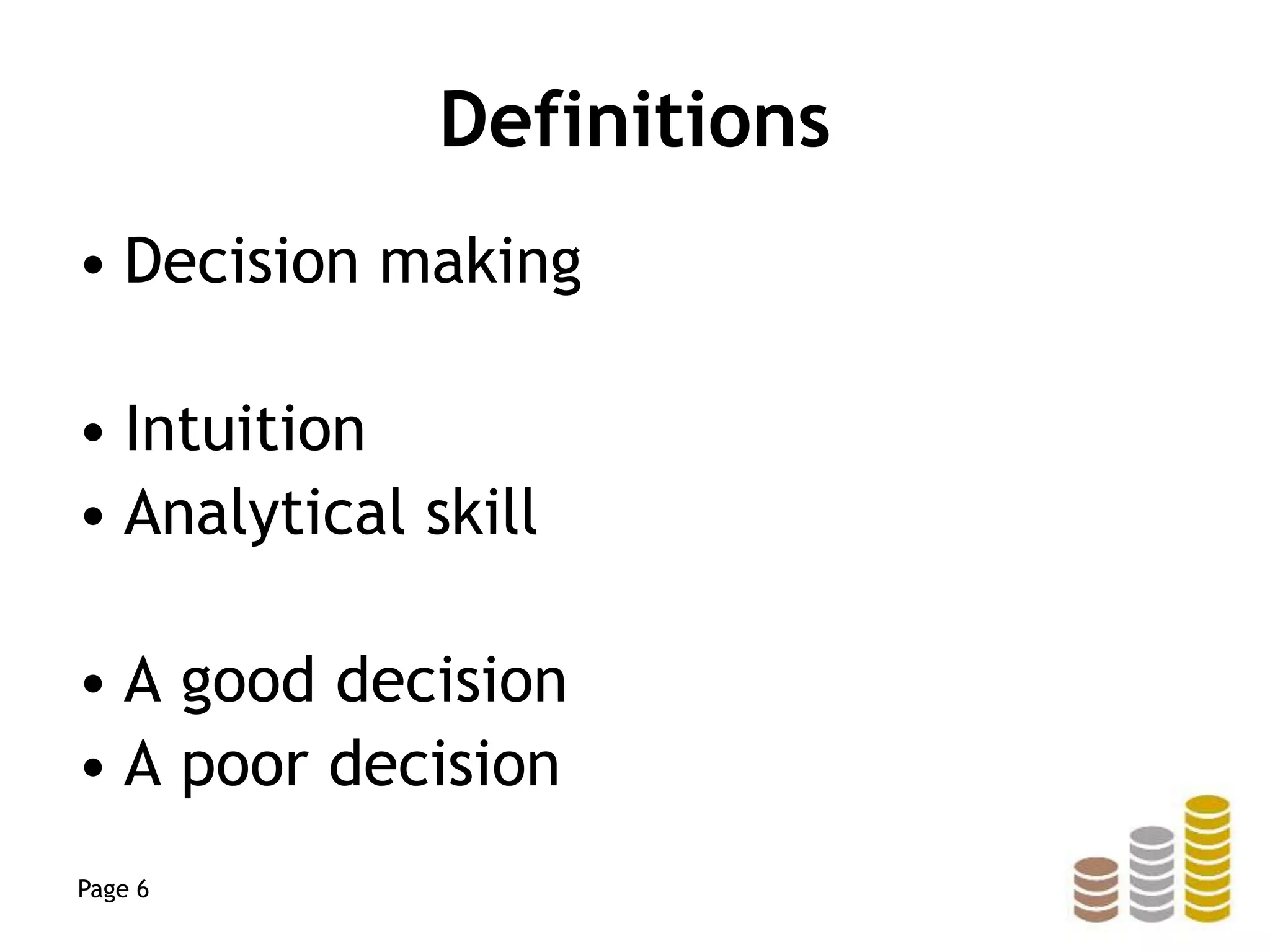 Definitions
• Decision making
• Intuition
• Analytical skill
• A good decision
• A poor decision
Page 6
 
