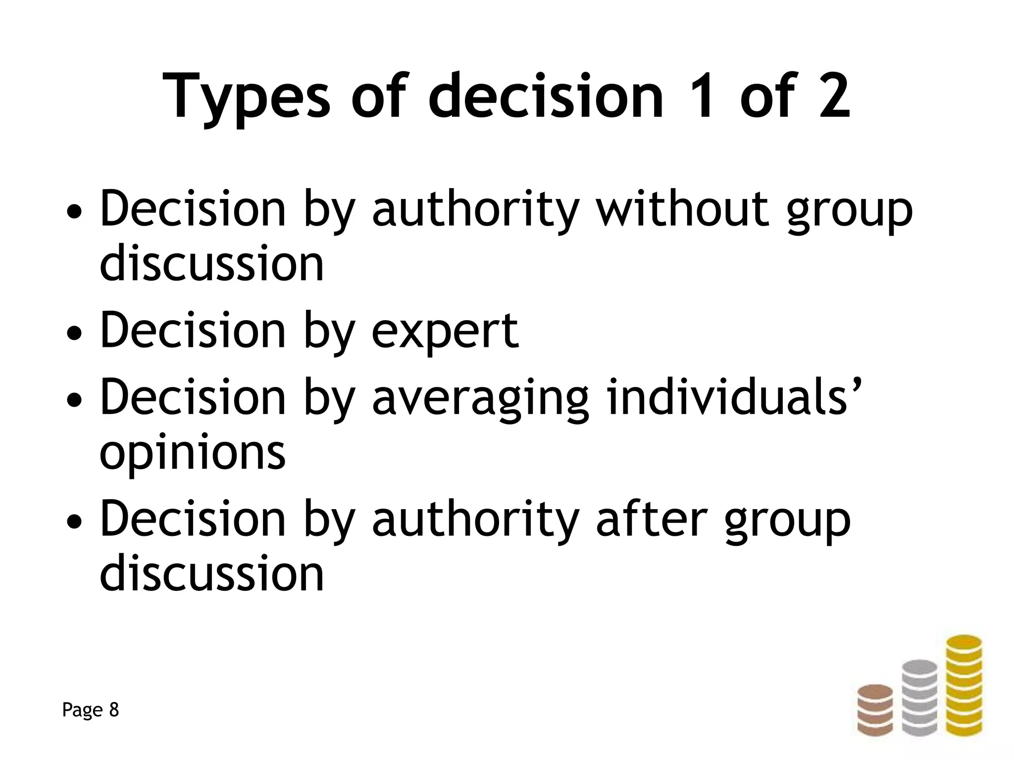 Types of decision 1 of 2
• Decision by authority without group
discussion
• Decision by expert
• Decision by averaging individuals’
opinions
• Decision by authority after group
discussion
Page 8
 