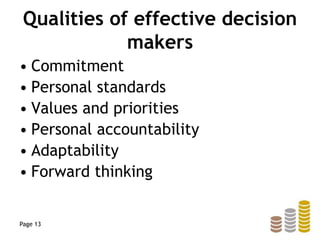 Qualities of effective decision
makers
• Commitment
• Personal standards
• Values and priorities
• Personal accountability
• Adaptability
• Forward thinking
Page 13
 