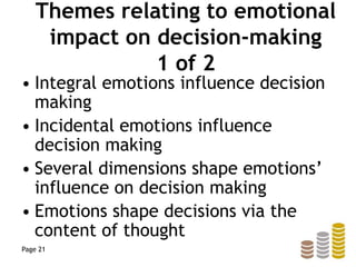 Themes relating to emotional
impact on decision-making
1 of 2
• Integral emotions influence decision
making
• Incidental emotions influence
decision making
• Several dimensions shape emotions’
influence on decision making
• Emotions shape decisions via the
content of thought
Page 21
 