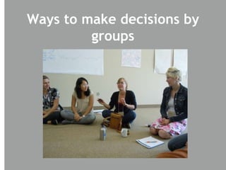 Ways to make decisions by
groups
 