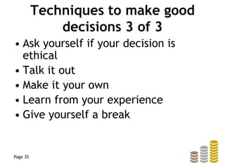 Techniques to make good
decisions 3 of 3
• Ask yourself if your decision is
ethical
• Talk it out
• Make it your own
• Learn from your experience
• Give yourself a break
Page 35
 
