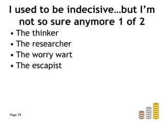 I used to be indecisive…but I’m
not so sure anymore 1 of 2
• The thinker
• The researcher
• The worry wart
• The escapist
Page 39
 