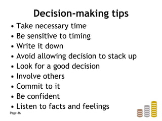 Decision-making tips
• Take necessary time
• Be sensitive to timing
• Write it down
• Avoid allowing decision to stack up
• Look for a good decision
• Involve others
• Commit to it
• Be confident
• Listen to facts and feelings
Page 46
 