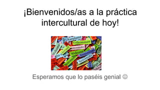 ¡Bienvenidos/as a la práctica
intercultural de hoy!
P
Esperamos que lo paséis genial 
 