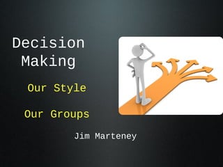 Decision
 Making
 Our Style

 Our Groups
        Jim Marteney
 
