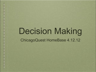 Decision Making
ChicagoQuest HomeBase 4.12.12
 