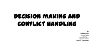 Decision making and
Conflict handling
By
Padma priya
Sanjay pillai
Nishith Dubey
Ananth Vasudevan

 