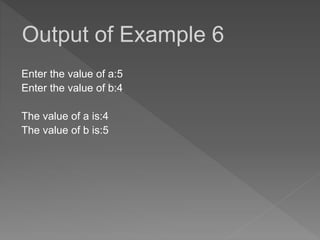 Enter the value of a:5
Enter the value of b:4
The value of a is:4
The value of b is:5
Output of Example 6
 