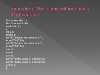 #include<stdio.h>
#include <conio.h>
void main ( )
{
int a,b;
clrscr( );
printf(" nEnter the value of a:");
scanf("%d",&a);
printf(" nEnter the value of b:");
scanf("%d",&b);
a=a+b;
b=a-b;
a=a-b;
printf(" nThe value of a is:%d",a);
printf(" nThe value of b is:%d",b);
getch( );
}
 