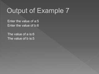 Enter the value of a:5
Enter the value of b:6
The value of a is:6
The value of b is:5
Output of Example 7
 