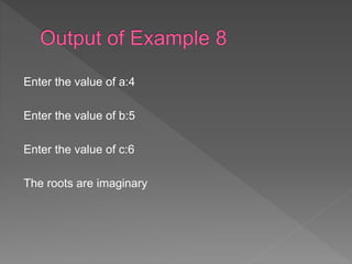 Enter the value of a:4
Enter the value of b:5
Enter the value of c:6
The roots are imaginary
 