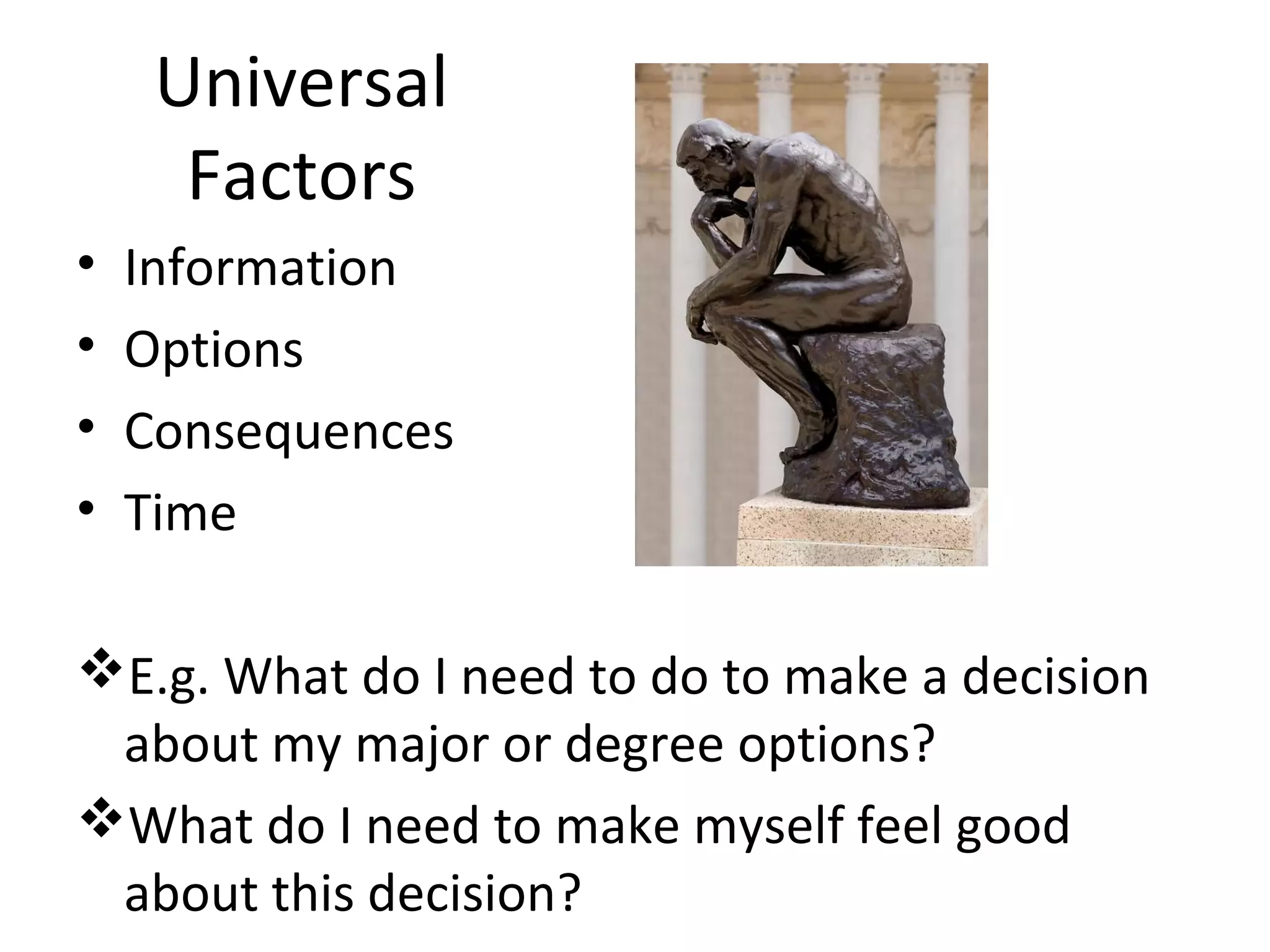 Universal
      Factors
•   Information
•   Options
•   Consequences
•   Time

E.g. What do I need to do to make a decision
 about my major or degree options?
What do I need to make myself feel good
 about this decision?
 