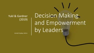 Decision Making
and Empowerment
by Leaders
Yukl & Gardner
(2019)
Arimbi Priadipa, M.B.A.
 
