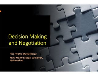 Decision MakingDecision Making
and Negotiation
Prof Piyalee Bhattacharya
KSD’s Model College, Dombivali,
Maharashtra
 