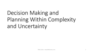 Decision Making and
Planning Within Complexity
and Uncertainty
Mike Cardus - www.MikeCardus.com 1
 
