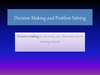 Decision Making and Problem Solving
Decision making is choosing one alternative from
among several
 