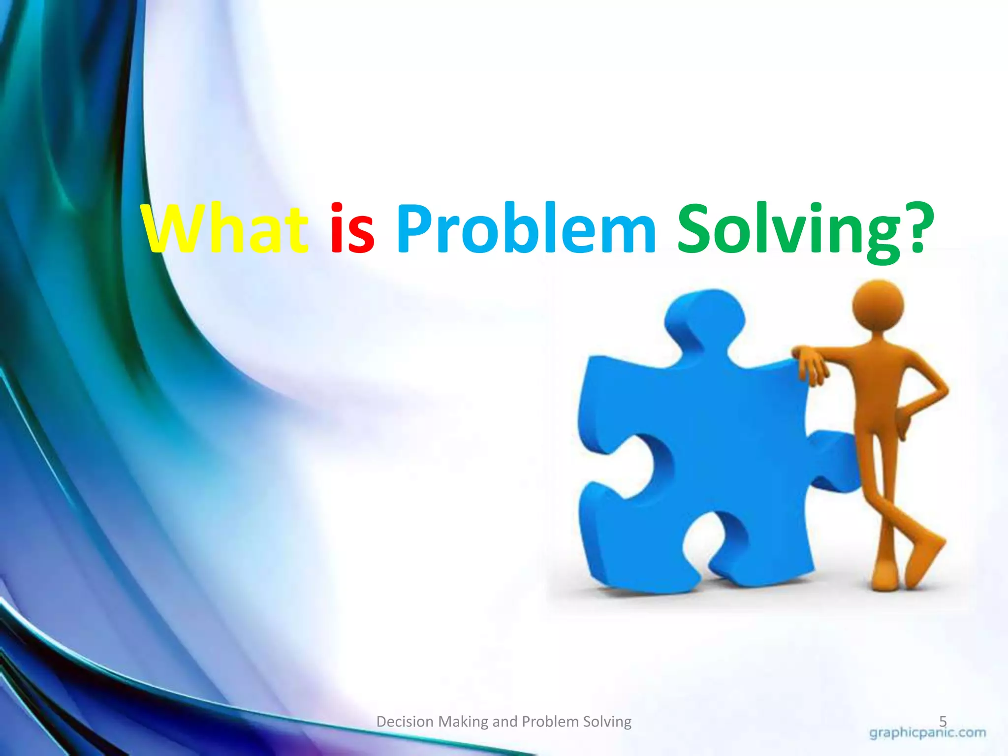 What is Problem Solving? 
Decision Making and Problem Solving 5 
 