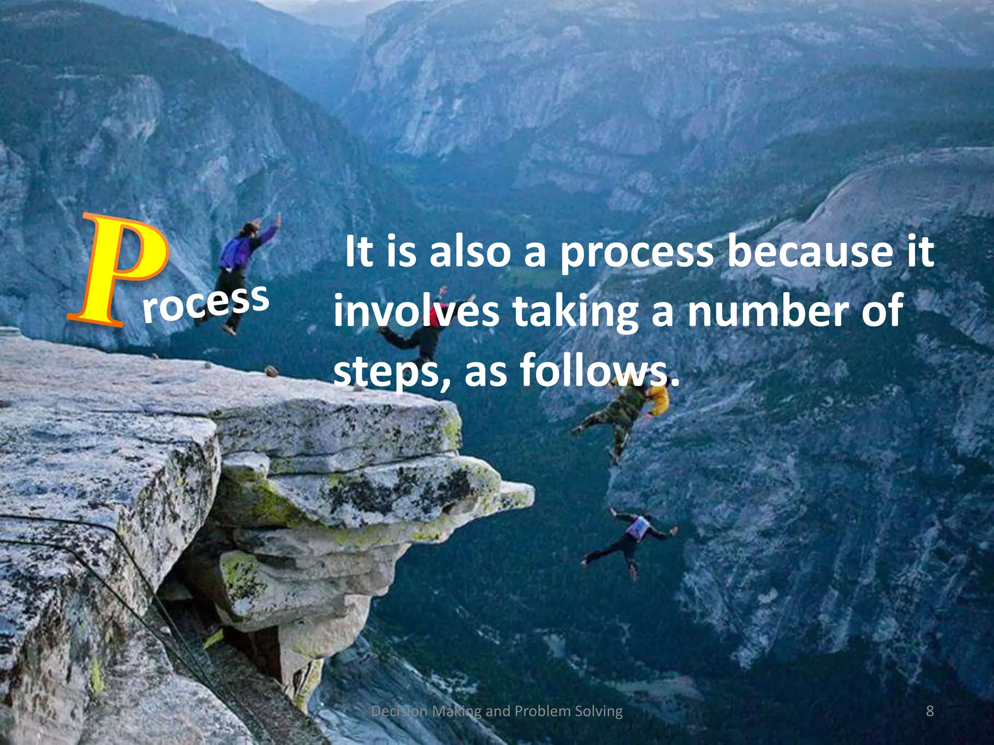It is also a process because it 
involves taking a number of 
steps, as follows. 
Decision Making and Problem Solving 8 
 