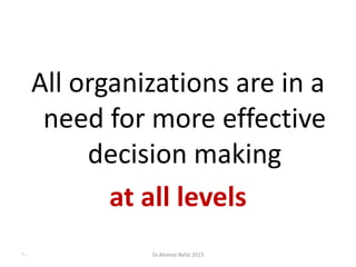 All organizations are in a
need for more effective
decision making
at all levels
Dr.Ahmed-Refat 201510
 