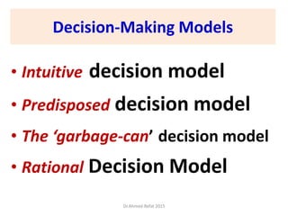 Decision-Making Models
• Intuitive decision model
• Predisposed decision model
• The ‘garbage-can’ decision model
• Rational Decision Model
Dr.Ahmed-Refat 2015
 