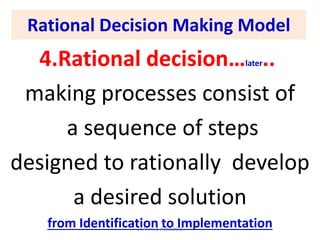 Rational Decision Making Model
4.Rational decision…later..
making processes consist of
a sequence of steps
designed to rationally develop
a desired solution
from Identification to ImplementationDr.Ahmed-Refat 2015
 