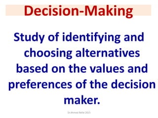 Decision-Making
Study of identifying and
choosing alternatives
based on the values and
preferences of the decision
maker.
Dr.Ahmed-Refat 2015
 