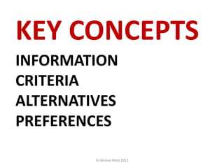 INFORMATION
CRITERIA
ALTERNATIVES
PREFERENCES
KEY CONCEPTS
Dr.Ahmed-Refat 2015
 