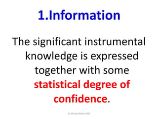 1.Information
The significant instrumental
knowledge is expressed
together with some
statistical degree of
confidence.
Dr.Ahmed-Refat 2015
 
