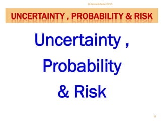 Uncertainty ,
Probability
& Risk
Dr.Ahmed-Refat 2015
63
UNCERTAINTY , PROBABILITY & RISK
 