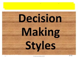Decision-Making Styles
Decision
Making
Styles
© Prentice Hall, 2002 6-76
76 Dr.Ahmed-Refat 2015
 