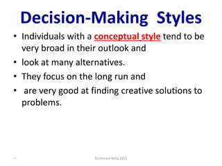 Decision-Making Styles
• Individuals with a conceptual style tend to be
very broad in their outlook and
• look at many alternatives.
• They focus on the long run and
• are very good at finding creative solutions to
problems.
Dr.Ahmed-Refat 201580
 