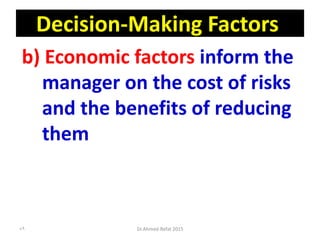 Decision-Making Factors
b) Economic factors inform the
manager on the cost of risks
and the benefits of reducing
them
Dr.Ahmed-Refat 201589
 
