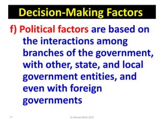 Decision-Making Factors
f) Political factors are based on
the interactions among
branches of the government,
with other, state, and local
government entities, and
even with foreign
governments
Dr.Ahmed-Refat 201593
 