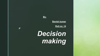 z
Decision
making
By:
Bavish kumar
Roll no: 14
 