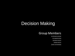 Decision Making
Group Members
M ZESHAN SAFDAR
M USMAN KHAN
SALMAN KHALID
ADNAN MALIK
ZAHID UR REHMAN
 