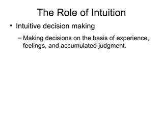 The Role of Intuition
• Intuitive decision making
  – Making decisions on the basis of experience,
    feelings, and accumulated judgment.
 