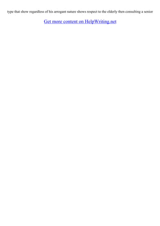 type that show regardless of his arrogant nature shows respect to the elderly then consulting a senior
Get more content on HelpWriting.net
 