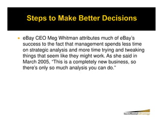 eBay CEO Meg Whitman attributes much of eBay’s
success to the fact that management spends less time
on strategic analysis and more time trying and tweaking
things that seem like they might work. As she said in
March 2005, “This is a completely new business, so
there’s only so much analysis you can do.”
 
