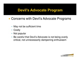 Concerns with Devil’s Advocate Programs

 May not be sufficient time
 Costly
 Not popular
 Be careful that Devil’s Advocate is not being overly
 critical, not unnecessarily dampening enthusiasm
 