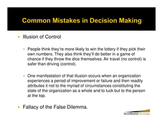Illusion of Control

  People think they’re more likely to win the lottery if they pick their
  own numbers. They also think they’ll do better in a game of
  chance if they throw the dice themselves. Air travel (no control) is
  safer than driving (control).

  One manifestation of that illusion occurs when an organization
  experiences a period of improvement or failure and then readily
  attributes it not to the myriad of circumstances constituting the
  state of the organization as a whole and to luck but to the person
  at the top.

Fallacy of the False Dilemma.
 