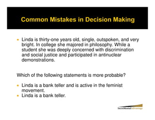 Linda is thirty-one years old, single, outspoken, and very
  bright. In college she majored in philosophy. While a
  student she was deeply concerned with discrimination
  and social justice and participated in antinuclear
  demonstrations.


Which of the following statements is more probable?

  Linda is a bank teller and is active in the feminist
  movement.
  Linda is a bank teller.
 