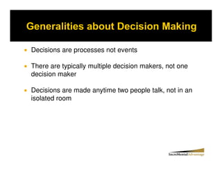 Decisions are processes not events

There are typically multiple decision makers, not one
decision maker

Decisions are made anytime two people talk, not in an
isolated room
 