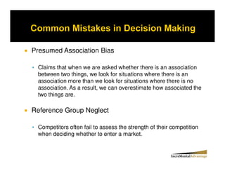 Presumed Association Bias

 Claims that when we are asked whether there is an association
 between two things, we look for situations where there is an
 association more than we look for situations where there is no
 association. As a result, we can overestimate how associated the
 two things are.

Reference Group Neglect

 Competitors often fail to assess the strength of their competition
 when deciding whether to enter a market.
 