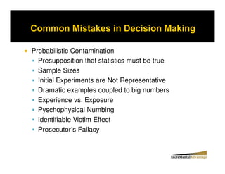 Probabilistic Contamination
  Presupposition that statistics must be true
  Sample Sizes
  Initial Experiments are Not Representative
  Dramatic examples coupled to big numbers
  Experience vs. Exposure
  Pyschophysical Numbing
  Identifiable Victim Effect
  Prosecutor’s Fallacy
 