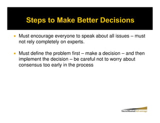 Must encourage everyone to speak about all issues – must
not rely completely on experts.

Must define the problem first – make a decision – and then
implement the decision – be careful not to worry about
consensus too early in the process
 