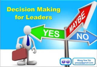 Decision Making
for Leaders
Wong Yew Yip
yewyip@gmail.com
 