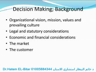 Decision Making; Background
• Organizational vision, mission, values and
prevailing culture
• Legal and statutory considerations
• Economic and financial considerations
• The market
• The customer
 